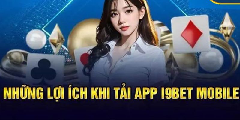 Lợi ích nổi bật khi tải app i9BET về điện thoại 